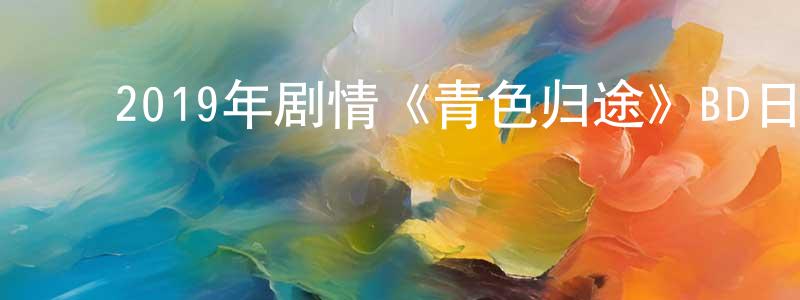 ﻿陈乐一的个人主页,﻿2019年剧情《青色归途》BD日语中字迅雷下载_电影天堂